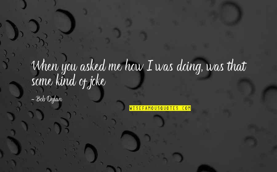 When You're Unwell Quotes By Bob Dylan: When you asked me how I was doing,