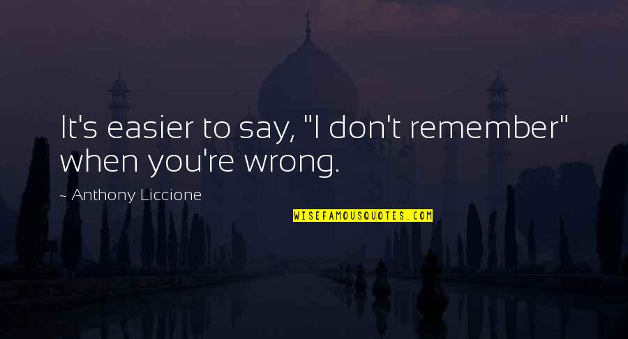 When You're Wrong Quotes By Anthony Liccione: It's easier to say, "I don't remember" when