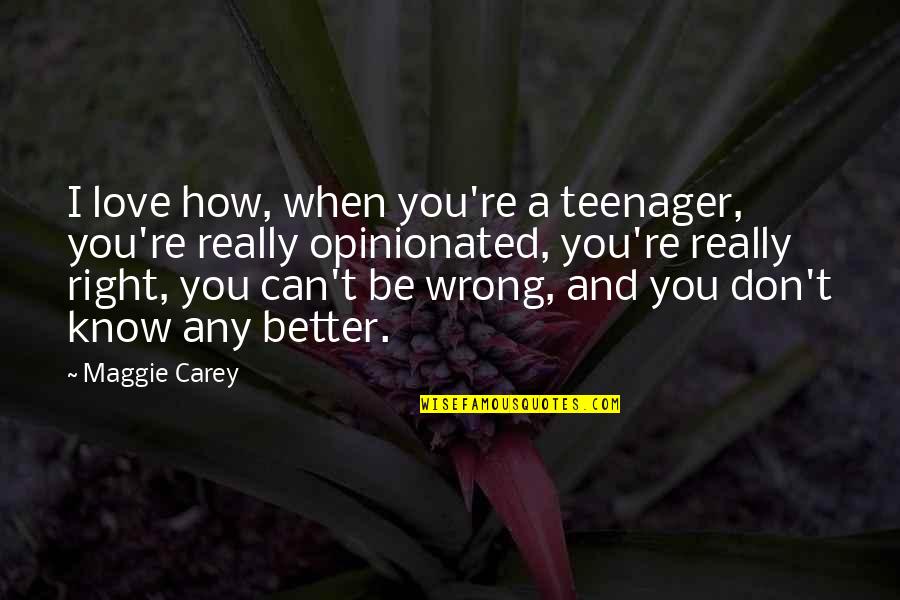 When You're Wrong Quotes By Maggie Carey: I love how, when you're a teenager, you're