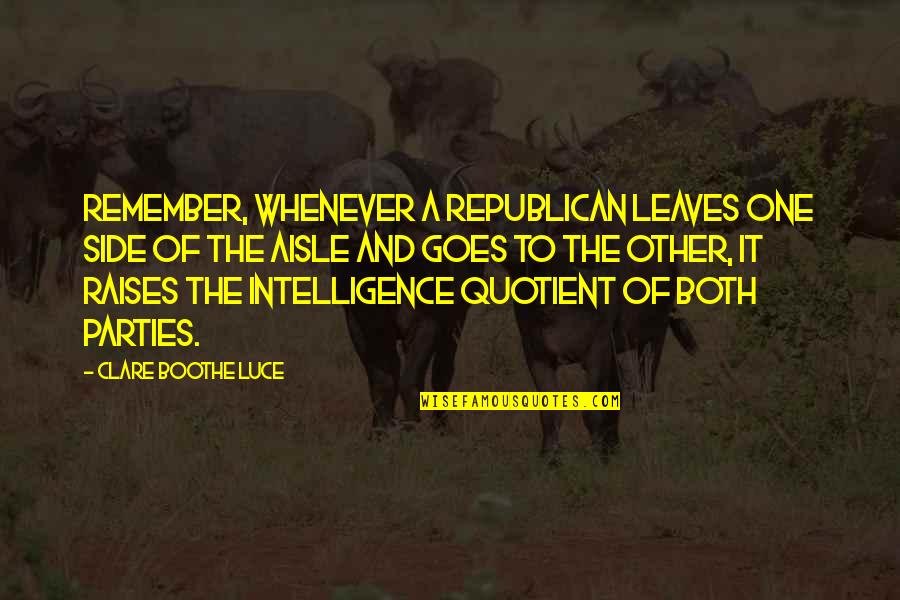 Whenever I Remember You Quotes By Clare Boothe Luce: Remember, whenever a Republican leaves one side of Whenever I Remember You Quotes By Clare Boothe Luce: Remember, whenever a Republican leaves one side of