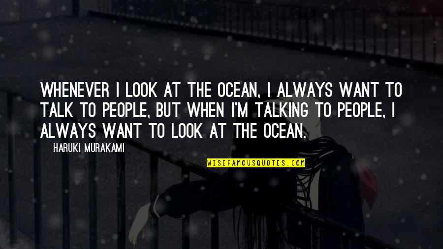 Whenever I Talk To You Quotes By Haruki Murakami: Whenever I look at the ocean, I always
