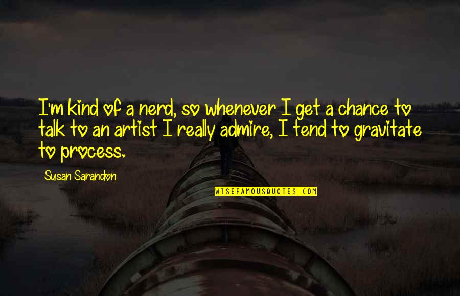 Whenever I Talk To You Quotes By Susan Sarandon: I'm kind of a nerd, so whenever I