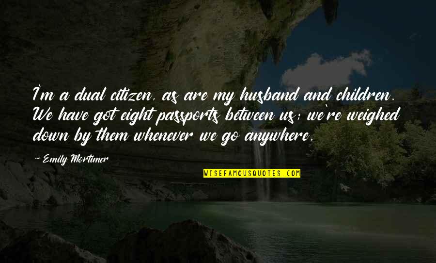 Whenever I'm Down Quotes By Emily Mortimer: I'm a dual citizen, as are my husband Whenever I'm Down Quotes By Emily Mortimer: I'm a dual citizen, as are my husband