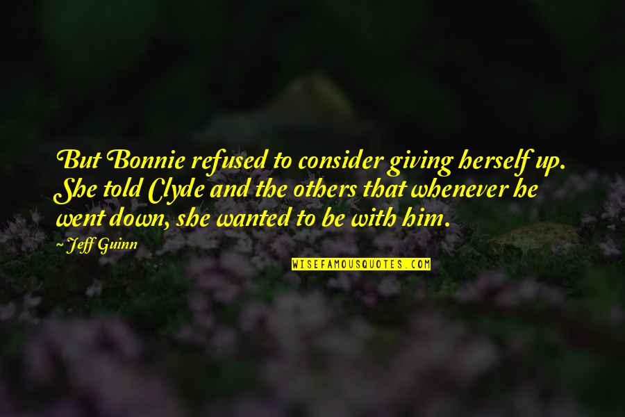 Whenever I'm Down Quotes By Jeff Guinn: But Bonnie refused to consider giving herself up. Whenever I'm Down Quotes By Jeff Guinn: But Bonnie refused to consider giving herself up.