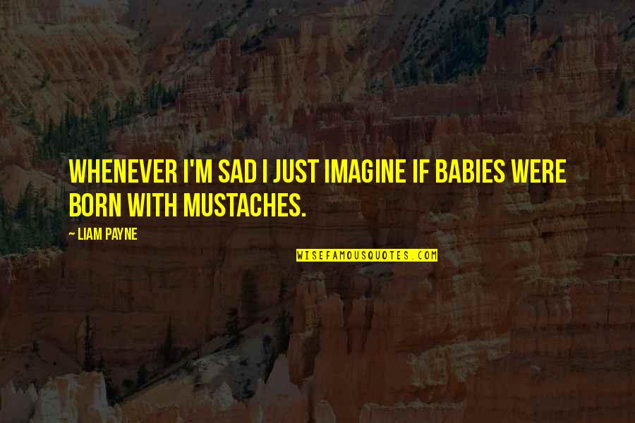 Whenever I'm Sad Quotes By Liam Payne: Whenever I'm sad I just imagine if babies