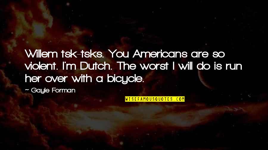 Whenever Something Good Happens Quotes By Gayle Forman: Willem tsk-tsks. You Americans are so violent. I'm