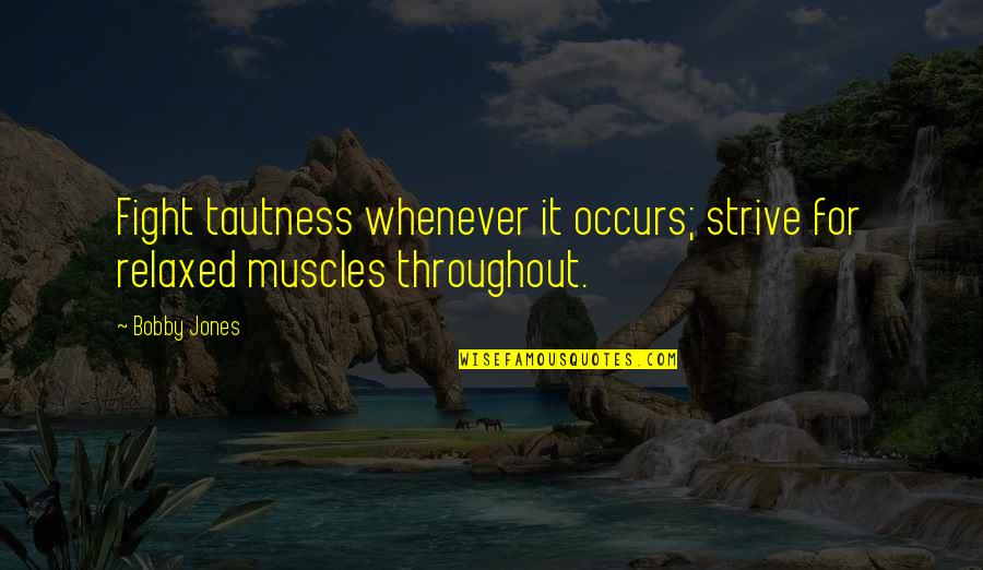 Whenever We Fight Quotes By Bobby Jones: Fight tautness whenever it occurs; strive for relaxed