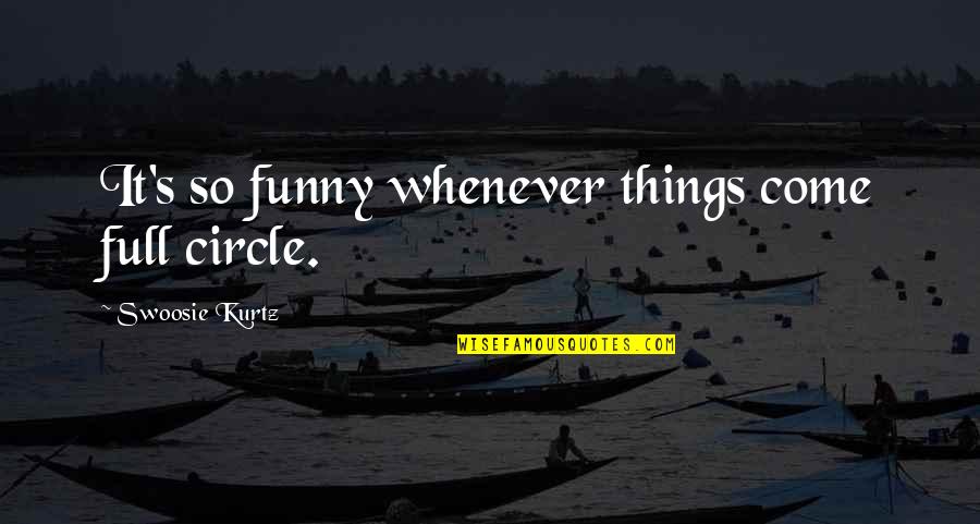 Whenever You Come Quotes By Swoosie Kurtz: It's so funny whenever things come full circle. Whenever You Come Quotes By Swoosie Kurtz: It's so funny whenever things come full circle.