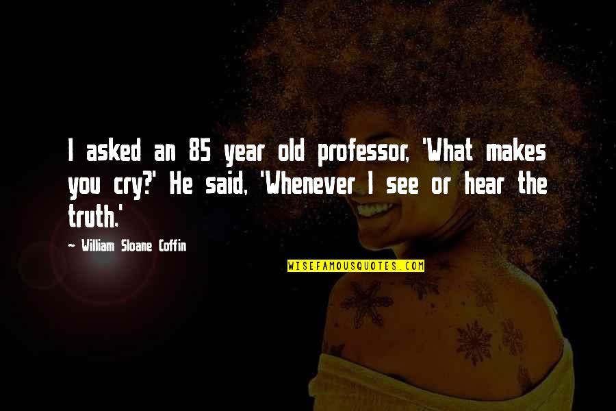 Whenever You Cry Quotes By William Sloane Coffin: I asked an 85 year old professor, 'What