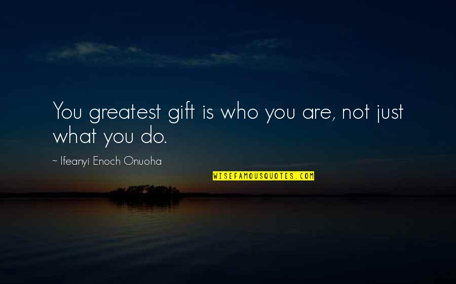 Whenever You Need A Friend Quotes By Ifeanyi Enoch Onuoha: You greatest gift is who you are, not