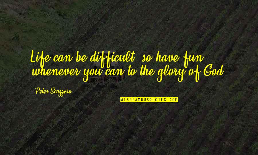 Whenever You Quotes By Peter Scazzero: Life can be difficult, so have fun whenever