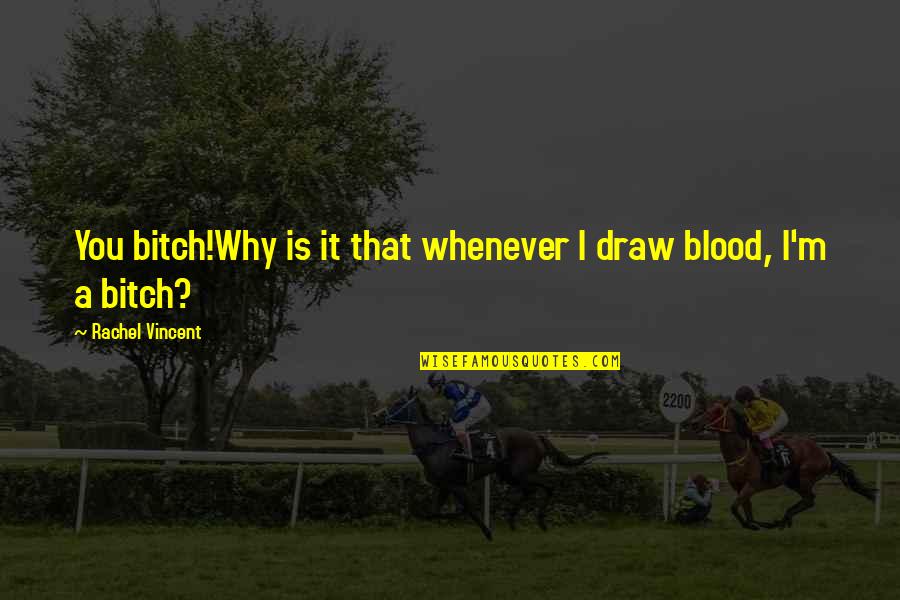 Whenever You Quotes By Rachel Vincent: You bitch!Why is it that whenever I draw Whenever You Quotes By Rachel Vincent: You bitch!Why is it that whenever I draw