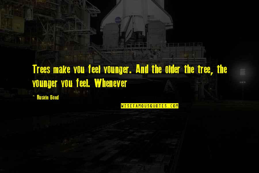 Whenever You Quotes By Ruskin Bond: Trees make you feel younger. And the older