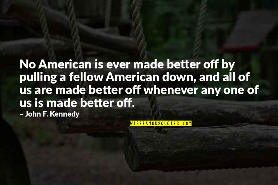 Whenever Your Down Quotes By John F. Kennedy: No American is ever made better off by