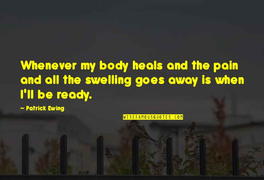 Whenever You're Ready Quotes By Patrick Ewing: Whenever my body heals and the pain and