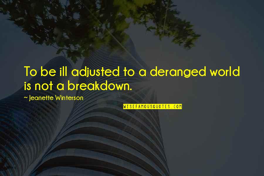 Whenever You're Sad Just Remember Quotes By Jeanette Winterson: To be ill adjusted to a deranged world