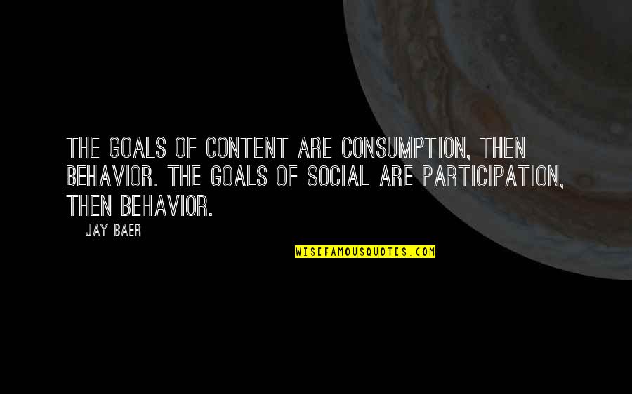 Whenmother Quotes By Jay Baer: The goals of content are consumption, then behavior.