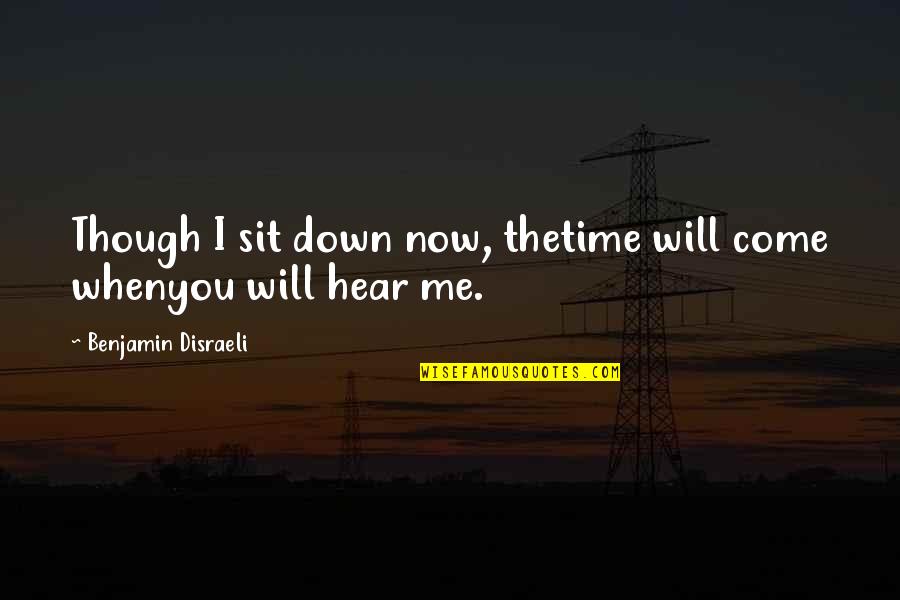 Whenyou Quotes By Benjamin Disraeli: Though I sit down now, thetime will come