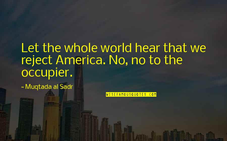 Wheras Quotes By Muqtada Al Sadr: Let the whole world hear that we reject