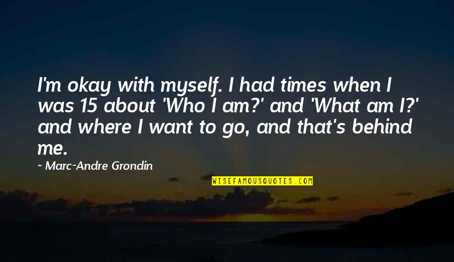 Where About Quotes By Marc-Andre Grondin: I'm okay with myself. I had times when