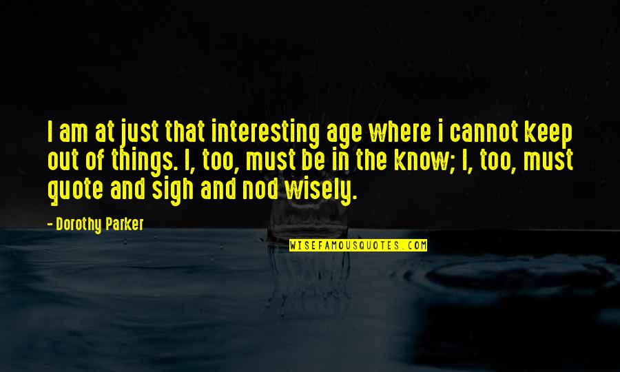 Where Am I Quote Quotes By Dorothy Parker: I am at just that interesting age where