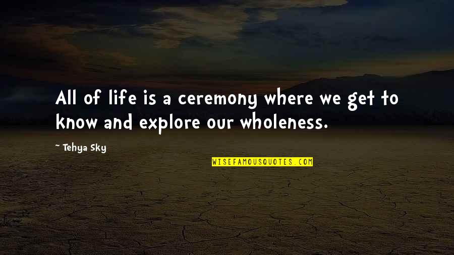 Where Am I Quote Quotes By Tehya Sky: All of life is a ceremony where we