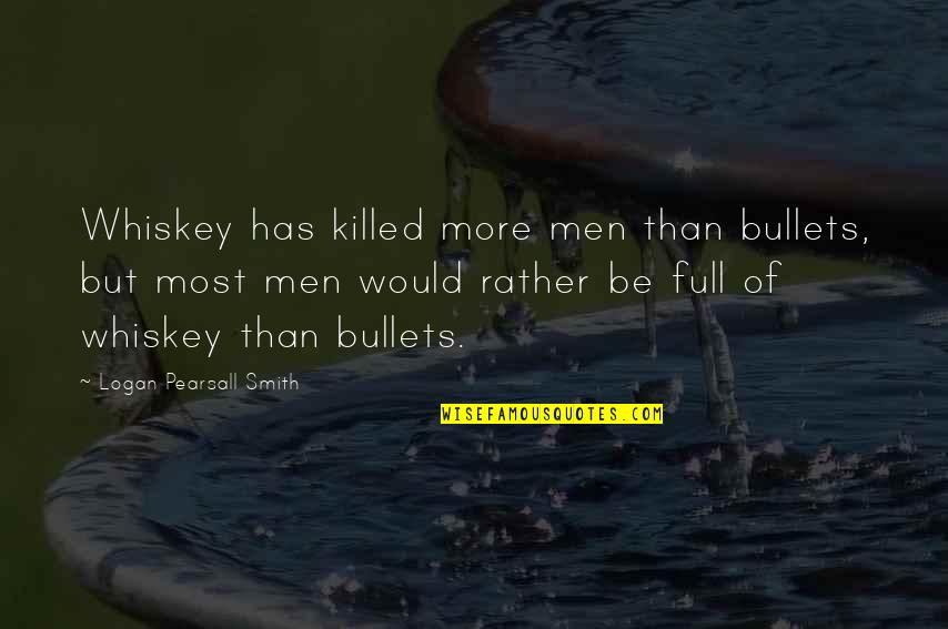 Where Are All The Good Guys Quotes By Logan Pearsall Smith: Whiskey has killed more men than bullets, but