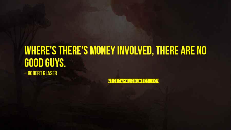 Where Are All The Good Guys Quotes By Robert Glaser: Where's there's money involved, there are no good