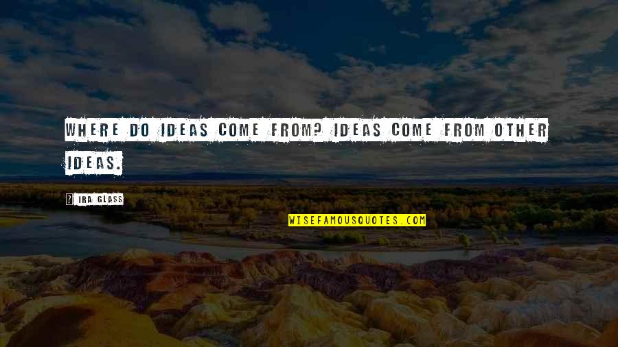 Where Are They Now Quotes By Ira Glass: Where do ideas come from? Ideas come from