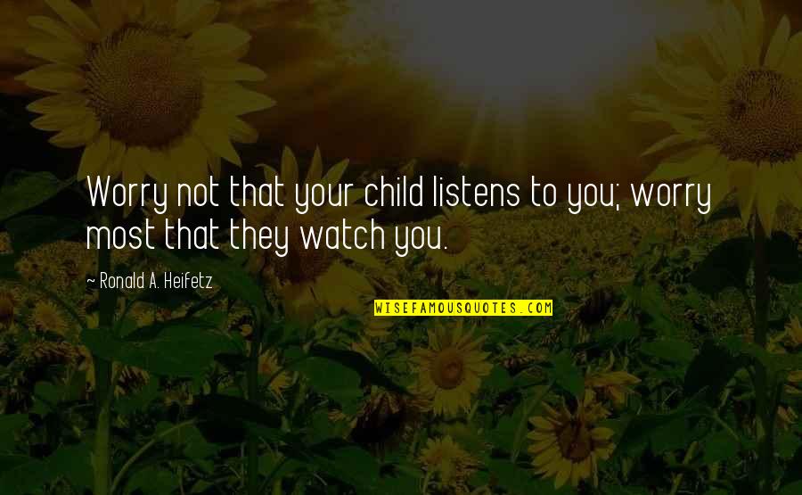 Where Are They When You Need Them Quotes By Ronald A. Heifetz: Worry not that your child listens to you; Where Are They When You Need Them Quotes By Ronald A. Heifetz: Worry not that your child listens to you;