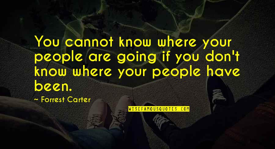 Where Are You Going Where Have Been Quotes By Forrest Carter: You cannot know where your people are going Where Are You Going Where Have Been Quotes By Forrest Carter: You cannot know where your people are going