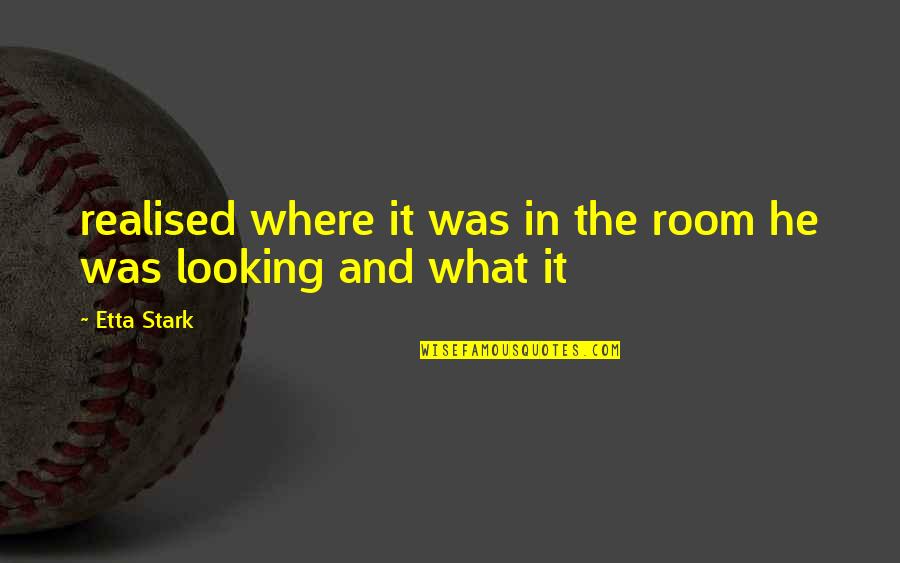 Where Are You Looking At Quotes By Etta Stark: realised where it was in the room he
