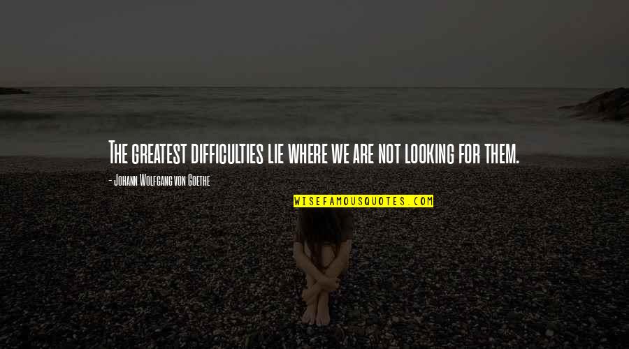 Where Are You Looking At Quotes By Johann Wolfgang Von Goethe: The greatest difficulties lie where we are not