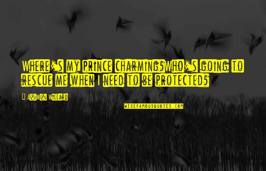 Where Are You Now When I Need You The Most Quotes By A.M. Willard: Where's my prince charming?Who's going to rescue me