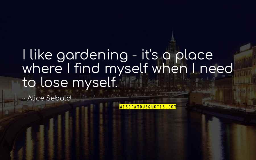 Where Are You Now When I Need You The Most Quotes By Alice Sebold: I like gardening - it's a place where