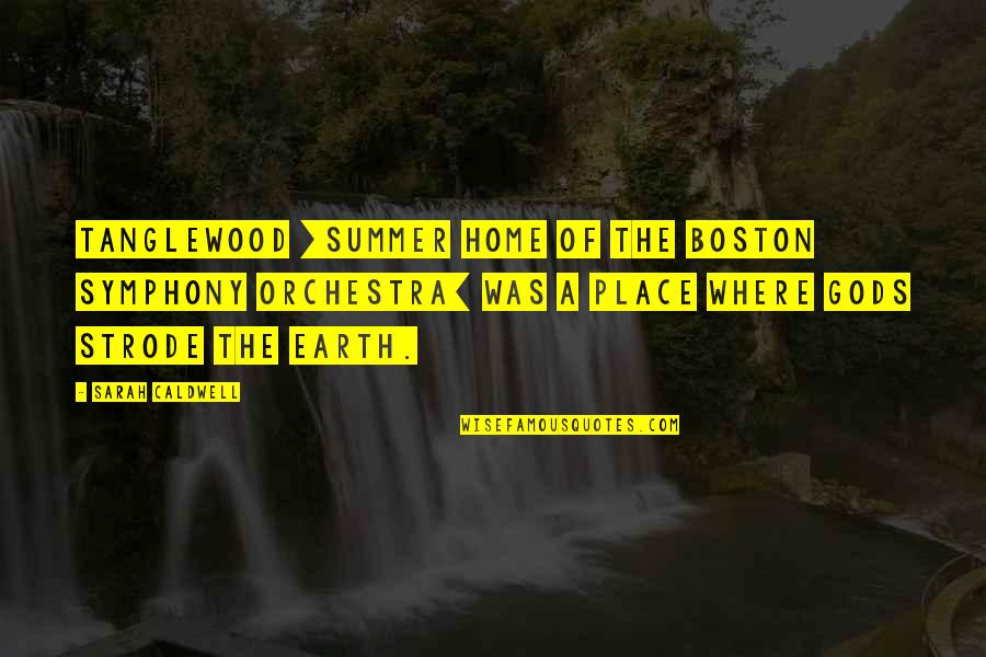 Where Are You Summer Quotes By Sarah Caldwell: Tanglewood [summer home of the Boston Symphony Orchestra]