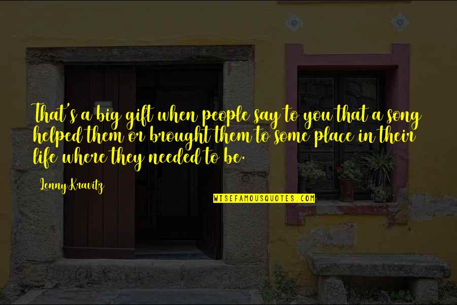 Where Are You When I Needed You The Most Quotes By Lenny Kravitz: That's a big gift when people say to Where Are You When I Needed You The Most Quotes By Lenny Kravitz: That's a big gift when people say to