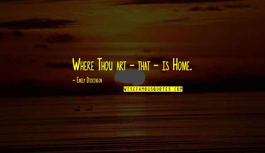 Where Art Thou Quotes By Emily Dickinson: Where Thou art - that - is Home. Where Art Thou Quotes By Emily Dickinson: Where Thou art - that - is Home.