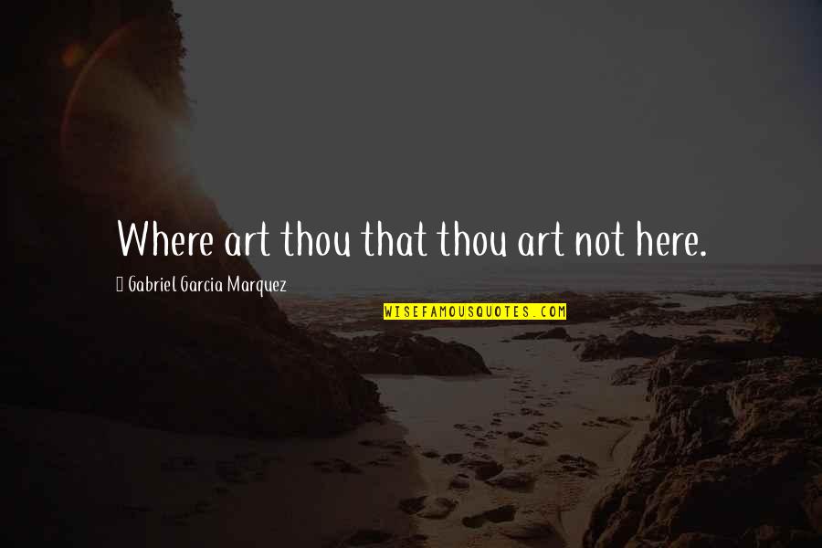 Where Art Thou Quotes By Gabriel Garcia Marquez: Where art thou that thou art not here.