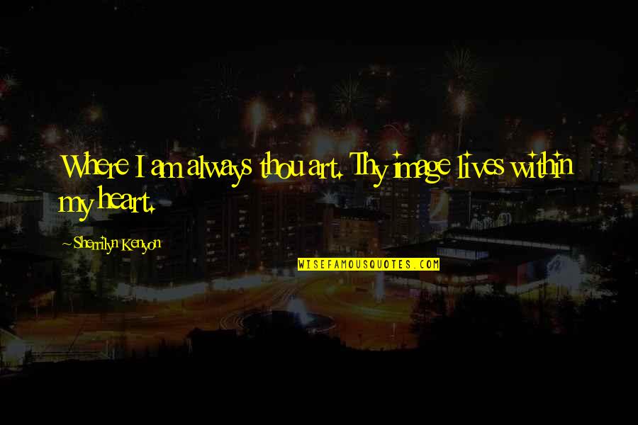 Where Art Thou Quotes By Sherrilyn Kenyon: Where I am always thou art. Thy image Where Art Thou Quotes By Sherrilyn Kenyon: Where I am always thou art. Thy image