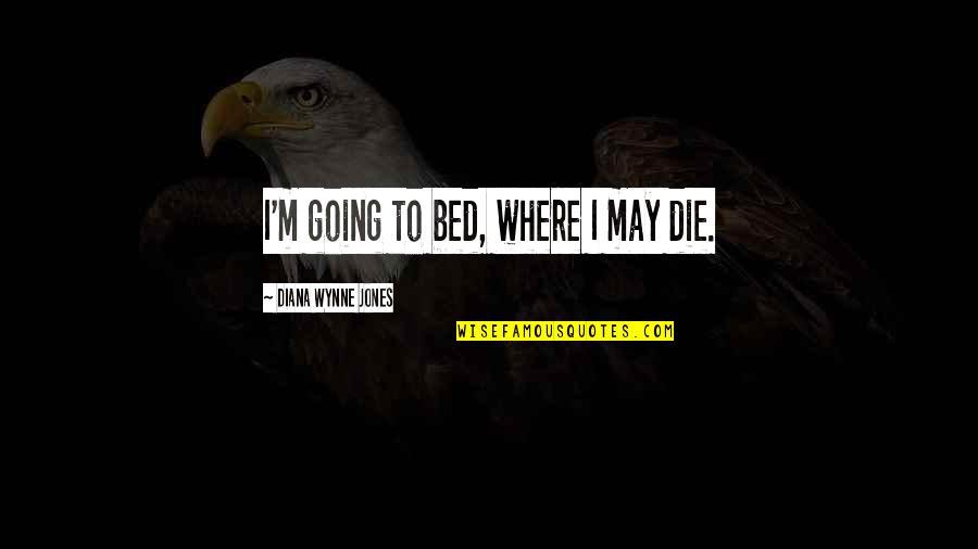 Where Best Quotes By Diana Wynne Jones: I'm going to bed, where I may die. Where Best Quotes By Diana Wynne Jones: I'm going to bed, where I may die.