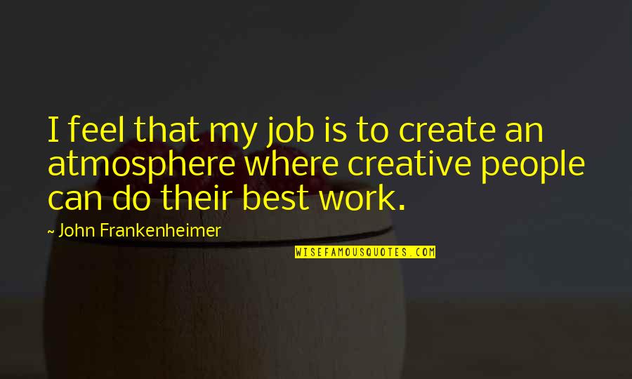 Where Best Quotes By John Frankenheimer: I feel that my job is to create Where Best Quotes By John Frankenheimer: I feel that my job is to create