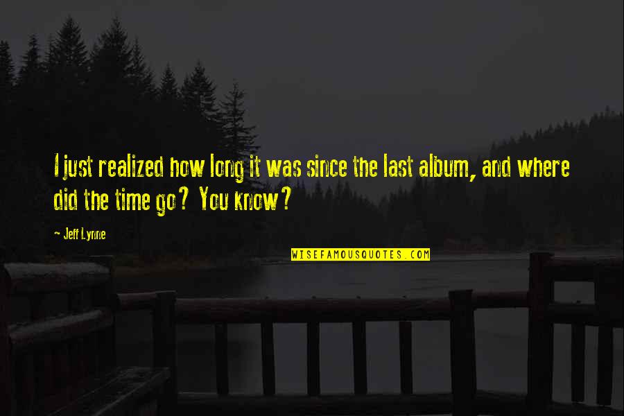 Where Did I Go Quotes By Jeff Lynne: I just realized how long it was since