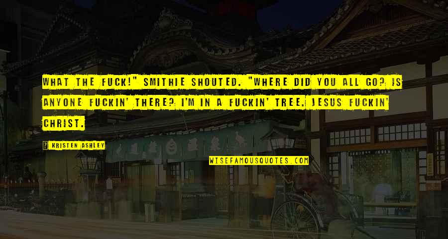 Where Did I Go Quotes By Kristen Ashley: What the fuck!" Smithie shouted. "Where did you