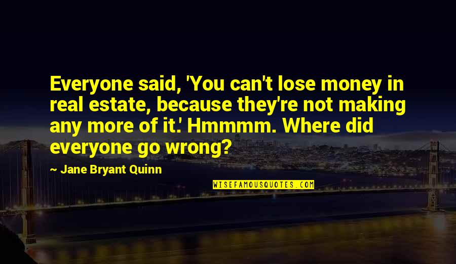 Where Did I Go So Wrong Quotes By Jane Bryant Quinn: Everyone said, 'You can't lose money in real