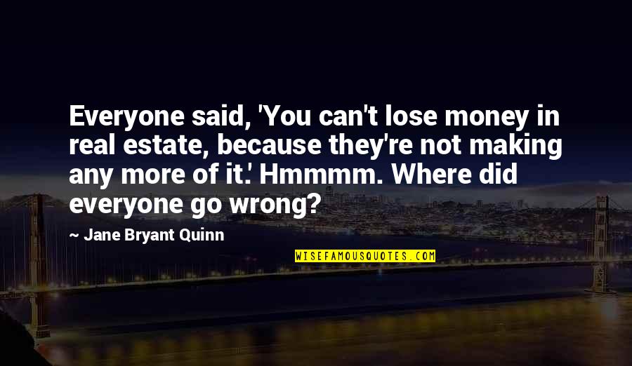 Where Did I Go Wrong Quotes By Jane Bryant Quinn: Everyone said, 'You can't lose money in real Where Did I Go Wrong Quotes By Jane Bryant Quinn: Everyone said, 'You can't lose money in real