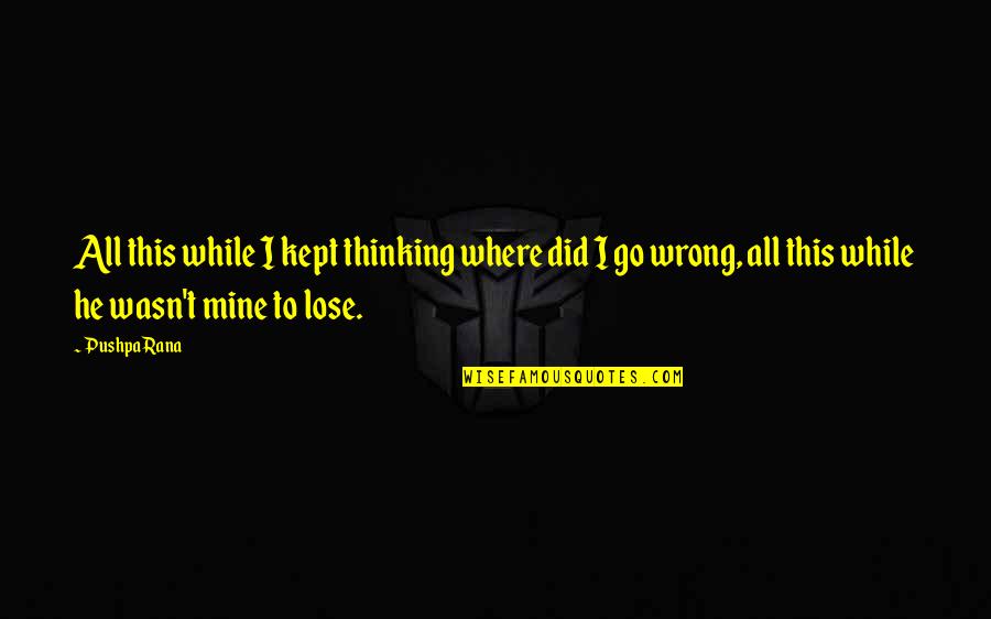 Where Did I Go Wrong Quotes By Pushpa Rana: All this while I kept thinking where did