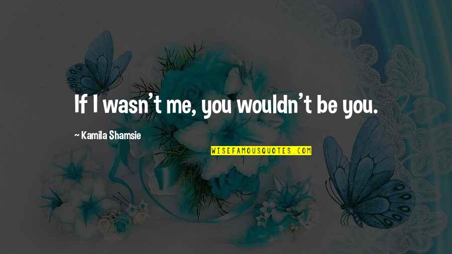 Where Did I Went Wrong Quotes By Kamila Shamsie: If I wasn't me, you wouldn't be you. Where Did I Went Wrong Quotes By Kamila Shamsie: If I wasn't me, you wouldn't be you.