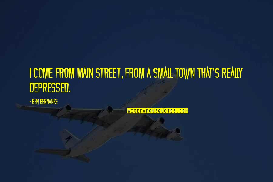 Where Do Broken Hearts Go Quotes By Ben Bernanke: I come from Main Street, from a small