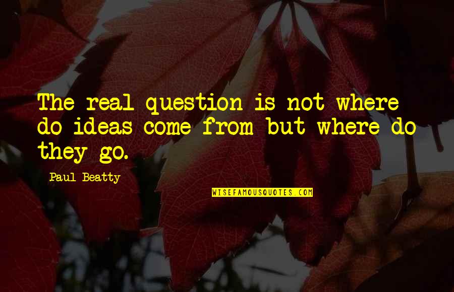 Where Do We Come From Quotes By Paul Beatty: The real question is not where do ideas
